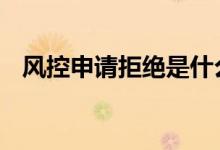 风控申请拒绝是什么意思 风控拒绝是什么