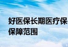 好医保长期医疗保费会涨吗 好医保长期医疗保障范围