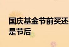 国庆基金节前买还是节后买 基金是节前买还是节后