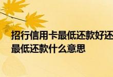 招行信用卡最低还款好还是全额好 我想问一下 招行信用卡最低还款什么意思