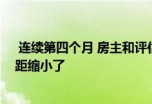  连续第四个月 房主和评估师对房地产价值的看法之间的差距缩小了 