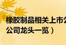 橡胶制品相关上市公司有哪些（橡胶制品上市公司龙头一览）