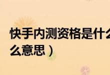 快手内测资格是什么意思（快手内测资格是什么意思）