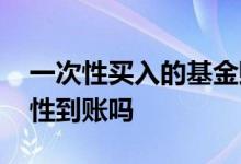 一次性买入的基金赎回技巧 基金赎回是一次性到账吗