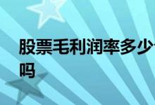 股票毛利润率多少合适 股票毛利率越高越好吗