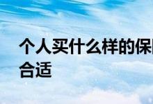 个人买什么样的保险好 作为个人买哪种保险合适