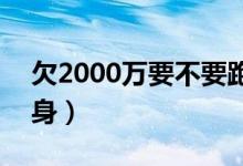 欠2000万要不要跑路（欠债100万跑路后翻身）