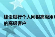 建设银行个人网银高级用户怎么样 建设银行：如何成为网银的高级客户