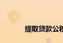 
提取贷款公积金需要什么手续？ 