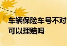 车辆保险车号不对能理赔吗 车险车号不一致可以理赔吗