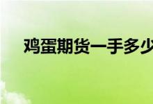 鸡蛋期货一手多少钱 期货鸡蛋一手几吨