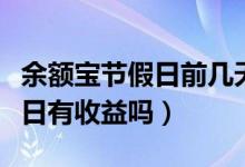 余额宝节假日前几天转入有收益（余额宝节假日有收益吗）