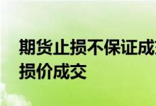 期货止损不保证成交 期货白银为什么不按止损价成交