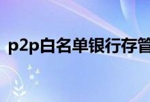 p2p白名单银行存管 第一批银行存管白名单