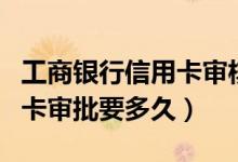 工商银行信用卡审核需要多久（工商银行信用卡审批要多久）