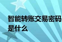 智能转账交易密码是哪个 智能转账交易密码是什么
