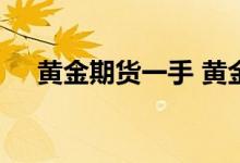 黄金期货一手 黄金期货可以只买一手吗