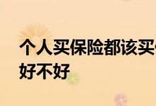 个人买保险都该买什么样的 个人买保险到底好不好