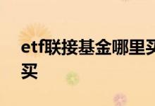 etf联接基金哪里买卖便宜 etf联接基金哪里买