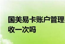 国美易卡账户管理费减免 国美易卡管理费只收一次吗