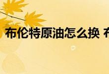 布伦特原油怎么换 布伦特原油怎么换算成吨