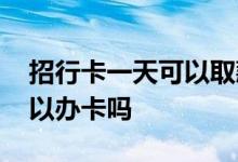 招行卡一天可以取款几万 请问招行节假日可以办卡吗