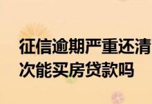 征信逾期严重还清了可以买房吗 征信逾期多次能买房贷款吗