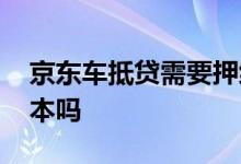 京东车抵贷需要押绿本吗 京东车抵贷需要绿本吗