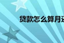 贷款怎么算月还款（贷款怎么算）