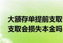 大额存单提前支取会损失多少 大额存单提前支取会损失本金吗