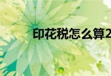 印花税怎么算2021 印花税怎么算