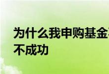 为什么我申购基金不成功 为什么我申购基金不成功