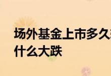 场外基金上市多久转场内 基金场内转场外为什么大跌