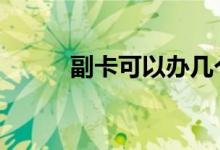 副卡可以办几个 副卡可以注销吗