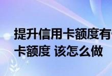 提升信用卡额度有什么好方法 我想提升信用卡额度 该怎么做