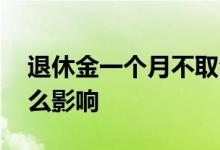 退休金一个月不取会怎么样 退休金不取有什么影响