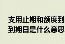 支用止期和额度到期日区别 支用止期和额度到期日是什么意思