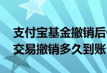 支付宝基金撤销后什么时候到账 支付宝基金交易撤销多久到账