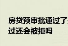 房贷预审批通过了是什么意思 房贷预审批通过还会被拒吗