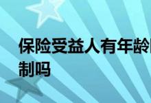 保险受益人有年龄限制吗 买保险受益人有限制吗