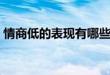 情商低的表现有哪些（情商低的表现有哪些）