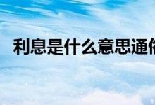 利息是什么意思通俗点（利息是什么意思）