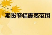 期货窄幅震荡范围 期货窄幅震荡什么意思