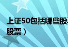 上证50包括哪些股票2022（上证50是指哪些股票）