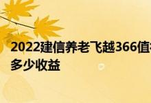 2022建信养老飞越366值得买吗 建信养老飞越366存一万有多少收益