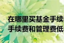 在哪里买基金手续费低管理费低 基金在哪买手续费和管理费低