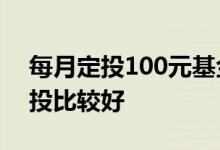 每月定投100元基金好吗 买基金每月几号定投比较好