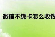 微信不绑卡怎么收钱 微信不绑定卡怎么收钱