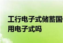 工行电子式储蓄国债怎么买 储蓄国债全部采用电子式吗
