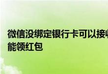 微信没绑定银行卡可以接收红包吗 微信绑定银行卡为什么不能领红包